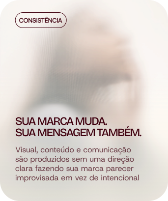 Consistência: Sua marca muda. Sua mensagem também. Visual, conteúdo e comunicação são produzidos sem uma direção clara, fazendo sua marca parecer improvisada em vez de intencional.