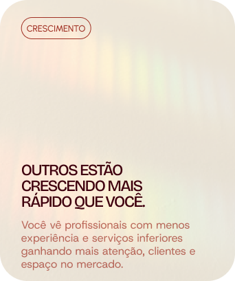 Crescimento: Outros estão crescendo mais rápido que você. Você vê profissionais com menos experiência e serviços inferiores ganhando mais atenção, clientes e espaço no mercado.