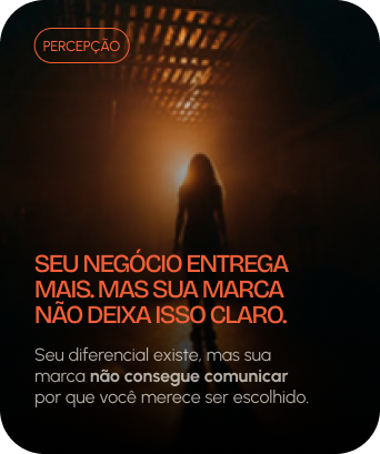 Percepção: Seu negócio entrega mais. Mas sua marca não deixa isso claro. Seu diferencial existe, mas sua marca não consegue comunicar por que você merece ser escolhido.